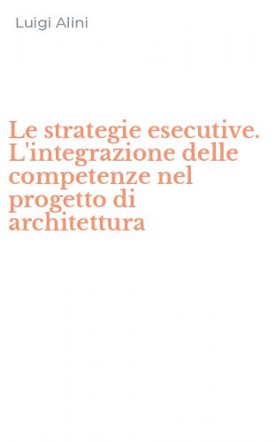 Le strategie esecutive. L'integrazione delle competenze nel progetto di architettura