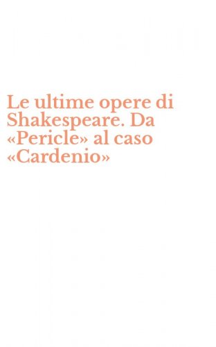 Le ultime opere di Shakespeare. Da &laquo;Pericle&raquo; al caso &laquo;Cardenio&raquo;