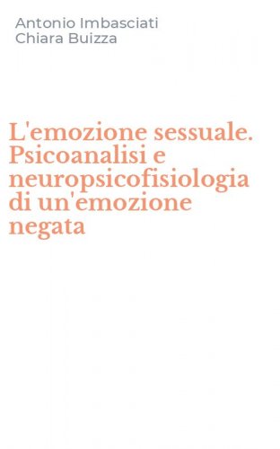 L'emozione sessuale. Psicoanalisi e neuropsicofisiologia di un'emozione negata