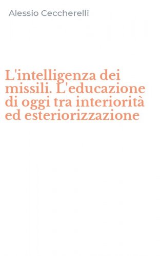 L'intelligenza dei missili. L'educazione di oggi tra interiorit&agrave; ed esteriorizzazione