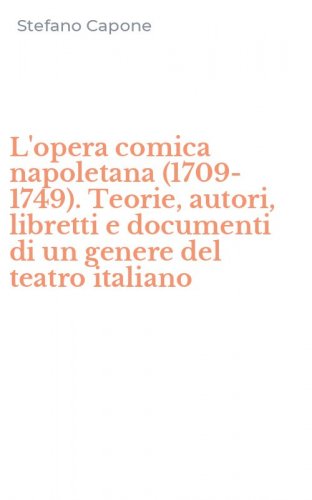 L'opera comica napoletana (1709-1749). Teorie, autori, libretti e documenti di un genere del teatro italiano