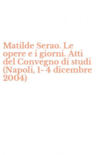 Matilde Serao. Le opere e i giorni. Atti del Convegno di studi (Napoli, 1-4 dicembre 2004)