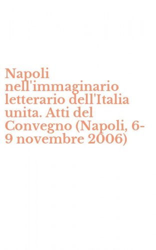 Napoli nell'immaginario letterario dell'Italia unita. Atti del Convegno (Napoli, 6-9 novembre 2006)