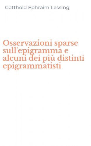 Osservazioni sparse sull'epigramma e alcuni dei pi&ugrave; distinti epigrammatisti