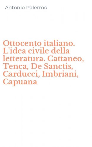 Ottocento italiano. L'idea civile della letteratura. Cattaneo, Tenca, De Sanctis, Carducci, Imbriani, Capuana