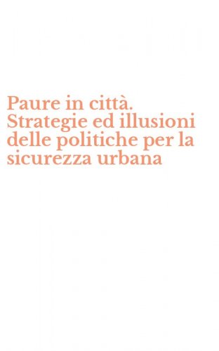 Paure in citt&agrave;. Strategie ed illusioni delle politiche per la sicurezza urbana