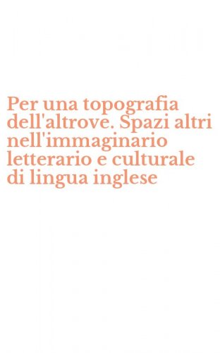 Per una topografia dell'altrove. Spazi altri nell'immaginario letterario e culturale di lingua inglese