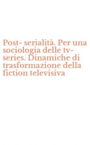 Post-serialit&agrave;. Per una sociologia delle tv-series. Dinamiche di trasformazione della fiction televisiva
