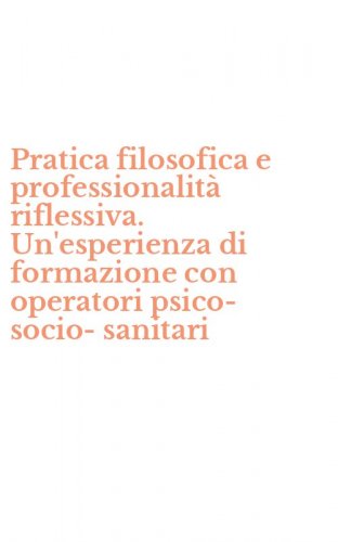 Pratica filosofica e professionalit&agrave; riflessiva. Un'esperienza di formazione con operatori psico-socio-sanitari