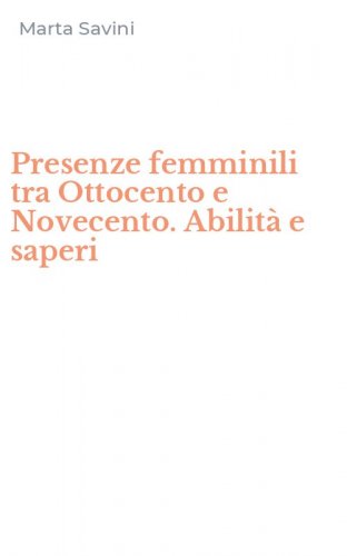 Presenze femminili tra Ottocento e Novecento. Abilit&agrave; e saperi