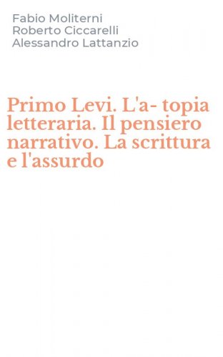 Primo Levi. L'a-topia letteraria. Il pensiero narrativo. La scrittura e l'assurdo