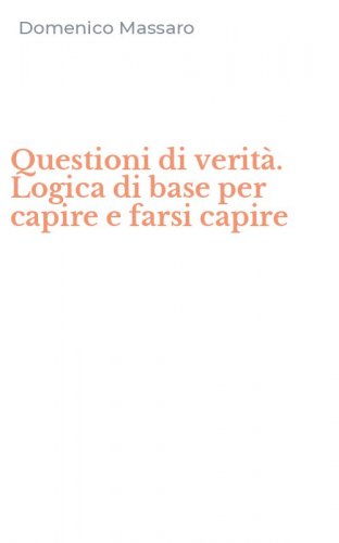 Questioni di verit&agrave;. Logica di base per capire e farsi capire