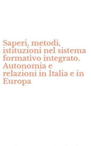 Saperi, metodi, istituzioni nel sistema formativo integrato. Autonomia e relazioni in Italia e in Europa