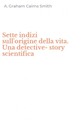 Sette indizi sull'origine della vita. Una detective-story scientifica