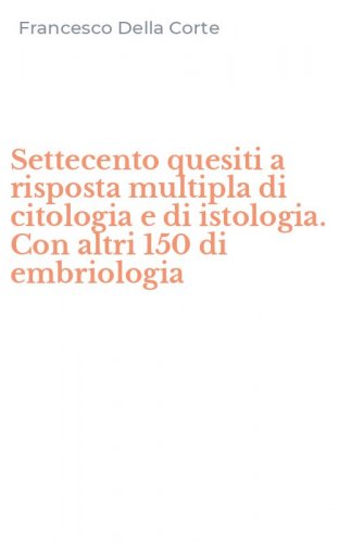 Settecento quesiti a risposta multipla di citologia e di istologia. Con altri 150 di embriologia