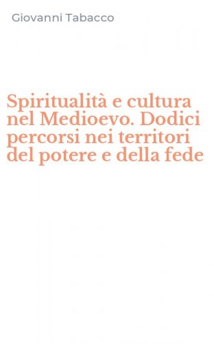 Spiritualit&agrave; e cultura nel Medioevo. Dodici percorsi nei territori del potere e della fede