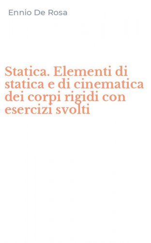 Statica. Elementi di statica e di cinematica dei corpi rigidi con esercizi svolti
