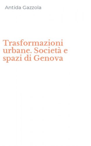 Trasformazioni urbane. Societ&agrave; e spazi di Genova