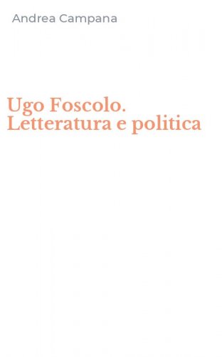 Ugo Foscolo. Letteratura e politica