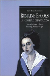 Romaine Brooks la &laquo;Cinerina&raquo; di D'Annunzio. Itinerari d'amore e d'arte fra Parigi, Venezia e Capri