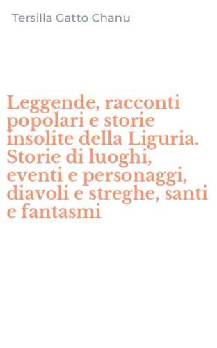 Leggende, racconti popolari e storie insolite della Liguria. Storie di luoghi, eventi e personaggi, diavoli e streghe, santi e fantasmi