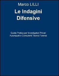 Le indagini difensive. Guida pratica per investigatori privati autorizati e consulenti tecnici forensi - CONSULENTI TECNICI FORENSI (LE)