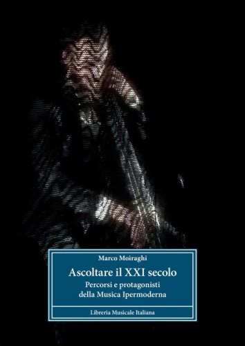 Ascoltare il XXI secolo. Percorsi e protagonisti della musica ipermoderna