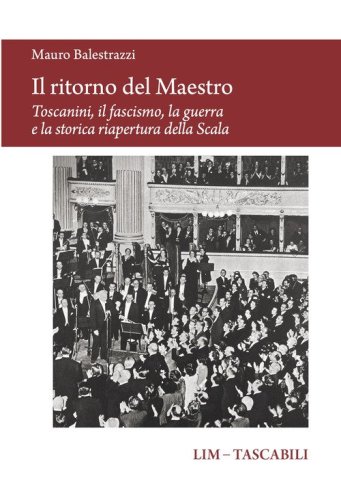 Il ritorno del Maestro. Toscanini, il fascismo, la guerra e la storica riapertura della Scala