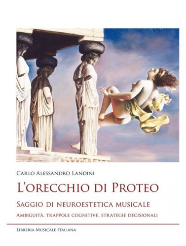 L'orecchio di Proteo. Saggio di neuroestetica musicale. Ambiguit&agrave;, trappole cognitive, strategie decisionali