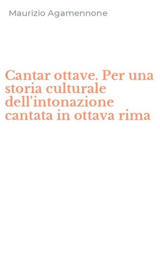 Cantar ottave. Per una storia culturale dell'intonazione cantata in ottava rima