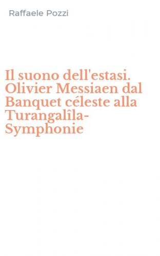 Il suono dell'estasi. Olivier Messiaen dal Banquet c&eacute;leste alla Turangal&icirc;la-Symphonie