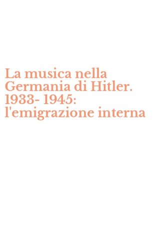 La musica nella Germania di Hitler. 1933-1945: l'emigrazione interna