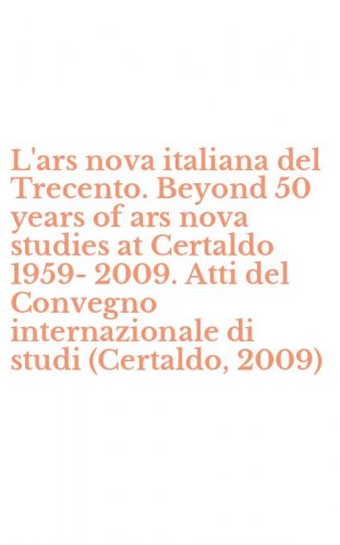 L'ars nova italiana del Trecento. Beyond 50 years of ars nova studies at Certaldo 1959-2009. Atti del Convegno internazionale di studi (Certaldo, 2009)