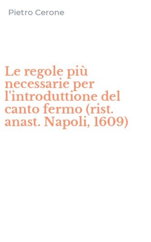 Le regole pi&ugrave; necessarie per l'introduttione del canto fermo (rist. anast. Napoli, 1609)