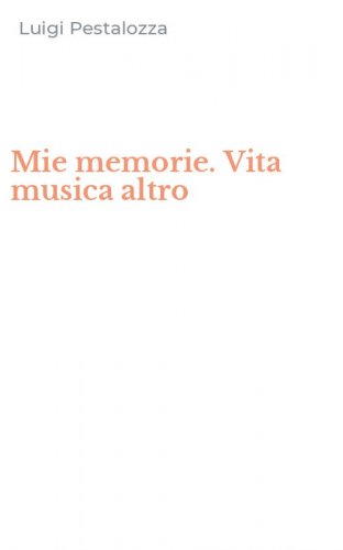 Mie memorie. Vita musica altro