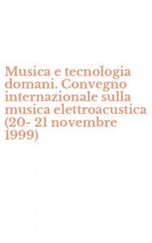 Musica e tecnologia domani. Convegno internazionale sulla musica elettroacustica (20-21 novembre 1999)