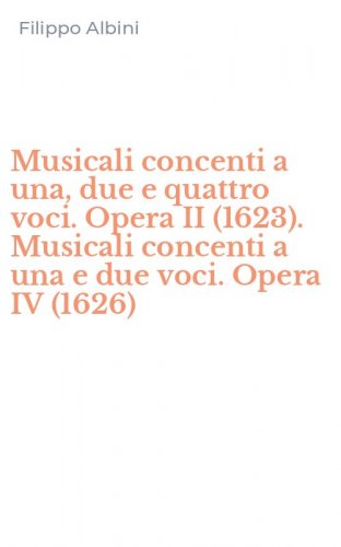 Musicali concenti a una, due e quattro voci. Opera II (1623). Musicali concenti a una e due voci. Opera IV (1626)