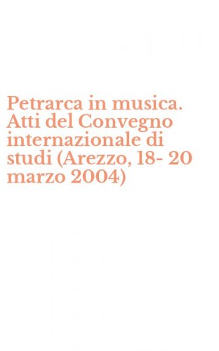 Petrarca in musica. Atti del Convegno internazionale di studi (Arezzo, 18-20 marzo 2004)