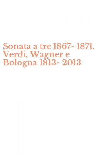 Sonata a tre 1867-1871. Verdi, Wagner e Bologna 1813-2013