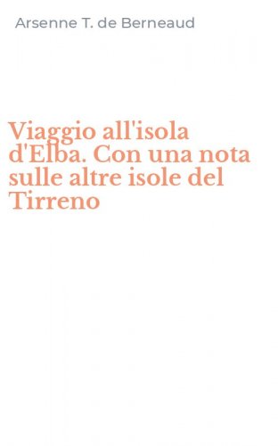 Viaggio all'isola d'Elba. Con una nota sulle altre isole del Tirreno