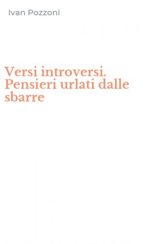 Versi introversi. Pensieri urlati dalle sbarre