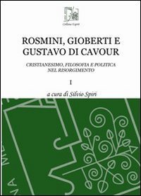 Rosmini, Gioberti e Gustavo di Cavour. Cristianesimo, filosofia e politica nel Risorgimento