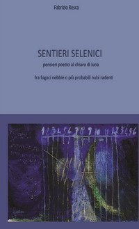 Sentieri selenici. Pensieri poetici al chiaro di luna fra fugaci nebbie o pi&ugrave; probabili nubi radenti