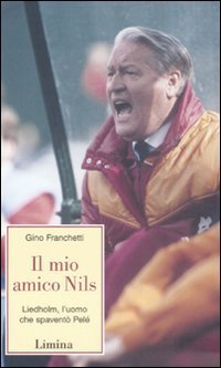 Il mio amico Nils. Liedholm, l'uomo che spavent&ograve; Pel&egrave;