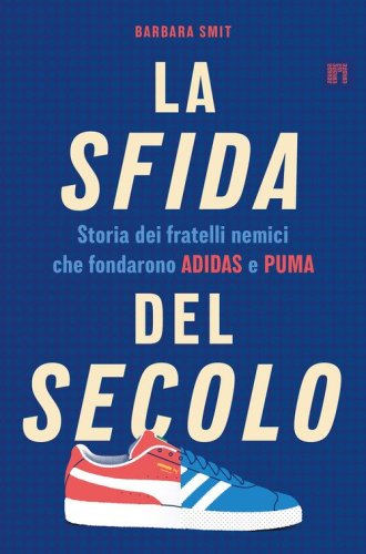 La sfida del secolo. Storia dei fratelli nemici che fondarono Adidas e Puma