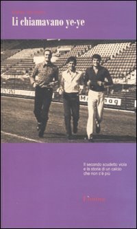 Li chiamavano ye-ye. Il secondo scudetto viola e la storia di un calcio che non c'&egrave; pi&ugrave;