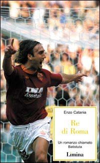Re di Roma. Un romanzo chiamato Batistuta