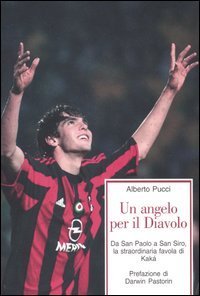 Un angelo per il Diavolo. Da San Paolo a San Siro, la straordinaria favola di Kak&agrave;