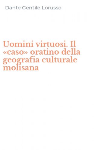 Uomini virtuosi. Il &laquo;caso&raquo; oratino della geografia culturale molisana