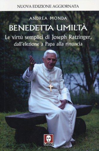 Benedetta umilt&agrave;. Le virt&ugrave; semplici di Joseph Ratzinger, dall'elezione a Papa alla rinuncia